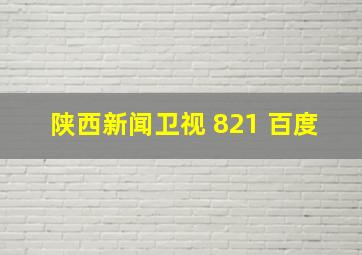 陕西新闻卫视 821 百度